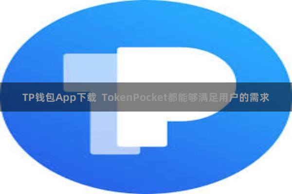 TP钱包App下载  TokenPocket都能够满足用户的需求