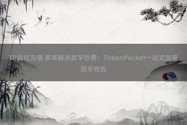 TP钱包充值 草率解决数字钞票：TokenPocket一站式加密货币钱包