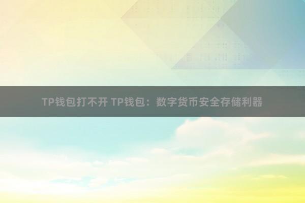 TP钱包打不开 TP钱包：数字货币安全存储利器