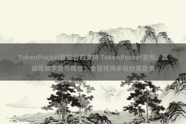 TokenPocket智能合约支持 TokenPocket官网：区块链数字货币钱包，全面撑持多链钞票贬责