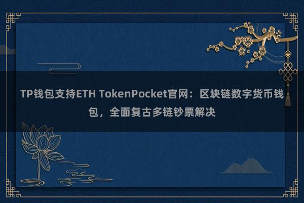 TP钱包支持ETH TokenPocket官网：区块链数字货币钱包，全面复古多链钞票解决