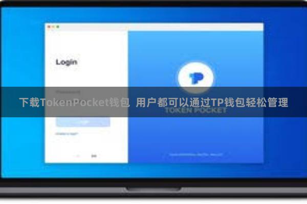 下载TokenPocket钱包  用户都可以通过TP钱包轻松管理